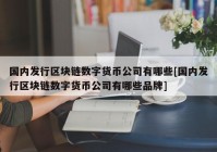 国内发行区块链数字货币公司有哪些[国内发行区块链数字货币公司有哪些品牌]