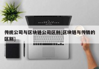 传统公司与区块链公司区别[区块链与传销的区别]