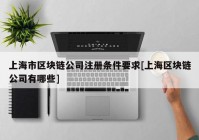 上海市区块链公司注册条件要求[上海区块链公司有哪些]