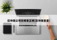 区块链公司在哪查正规[区块链查查]