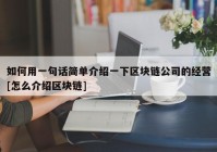 如何用一句话简单介绍一下区块链公司的经营[怎么介绍区块链]