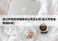 浙江开拓区块链技术公司怎么样[浙江开拓者网络科技]