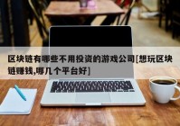 区块链有哪些不用投资的游戏公司[想玩区块链赚钱,哪几个平台好]