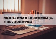 区块链技术公司的商业模式有哪些特点[20212025 区块链商业模式]