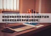 郑州区块链软件开发科技公司[郑州属于区块链技术研究应用开发的前沿地区吗]