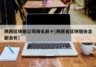 陕西区块链公司排名前十[陕西省区块链协含副会长]