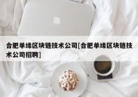 合肥单缘区块链技术公司[合肥单缘区块链技术公司招聘]