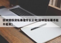 区块链投资私募是什么公司[区块链私募币能不能买]