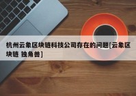 杭州云象区块链科技公司存在的问题[云象区块链 独角兽]