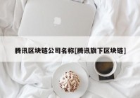 腾讯区块链公司名称[腾讯旗下区块链]