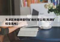 天津区块链项目fil矿场托管公司[天津矿权交易所]