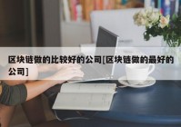 区块链做的比较好的公司[区块链做的最好的公司]