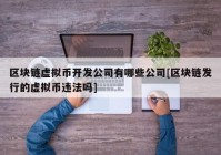 区块链虚拟币开发公司有哪些公司[区块链发行的虚拟币违法吗]