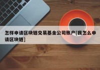 怎样申请区块链交易基金公司账户[我怎么申请区块链]