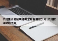 华润集团的区块链概念股有哪些公司[华润做区块链了吗]