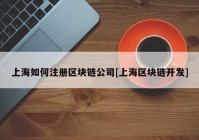 上海如何注册区块链公司[上海区块链开发]