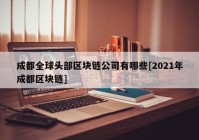 成都全球头部区块链公司有哪些[2021年成都区块链]