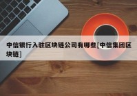 中信银行入驻区块链公司有哪些[中信集团区块链]