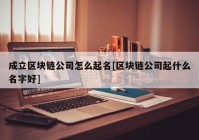 成立区块链公司怎么起名[区块链公司起什么名字好]