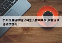 杭州国金区块链公司怎么样啊知乎[国金区块链科技杭州]