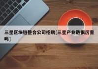 三星区块链整合公司招聘[三星产业链很厉害吗]