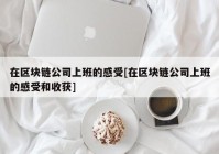 在区块链公司上班的感受[在区块链公司上班的感受和收获]