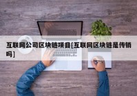 互联网公司区块链项目[互联网区块链是传销吗]