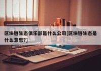 区块链生态俱乐部是什么公司[区块链生态是什么意思?]