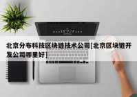 北京分布科技区块链技术公司[北京区块链开发公司哪里好]