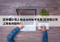 区块链公司上班违法吗知乎文章[区块链公司上班有风险吗?]