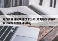 海口贝克链区块链技术公司[贝克链区块链有限公司原始股是诈骗吗]