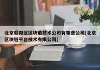 北京朝阳区区块链技术公司有哪些公司[北京区块链平台技术有限公司]