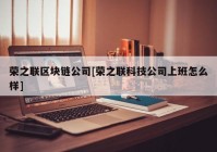 荣之联区块链公司[荣之联科技公司上班怎么样]