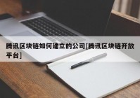 腾讯区块链如何建立的公司[腾讯区块链开放平台]