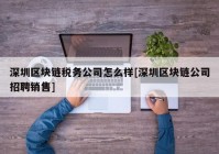 深圳区块链税务公司怎么样[深圳区块链公司招聘销售]