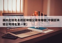 国内比较出名的区块链公司有哪些[中国区块链公司排名第一家]