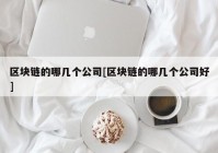 区块链的哪几个公司[区块链的哪几个公司好]