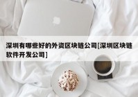 深圳有哪些好的外资区块链公司[深圳区块链软件开发公司]