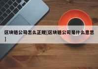 区块链公司怎么正规[区块链公司是什么意思]