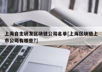 上海自主研发区块链公司名单[上海区块链上市公司有哪些?]