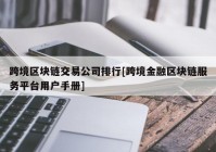 跨境区块链交易公司排行[跨境金融区块链服务平台用户手册]