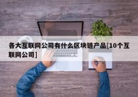 各大互联网公司有什么区块链产品[10个互联网公司]