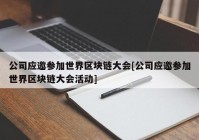 公司应邀参加世界区块链大会[公司应邀参加世界区块链大会活动]