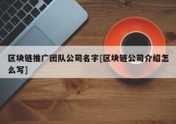 区块链推广团队公司名字[区块链公司介绍怎么写]