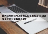 国内区块链技术上市龙头公司有几家[区块链龙头上市公司有哪几家]