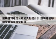 区块链对电信公司的贡献是什么[区块链能够给企业带来哪些价值]